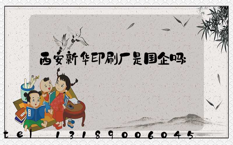 西安新华印刷厂是国企吗