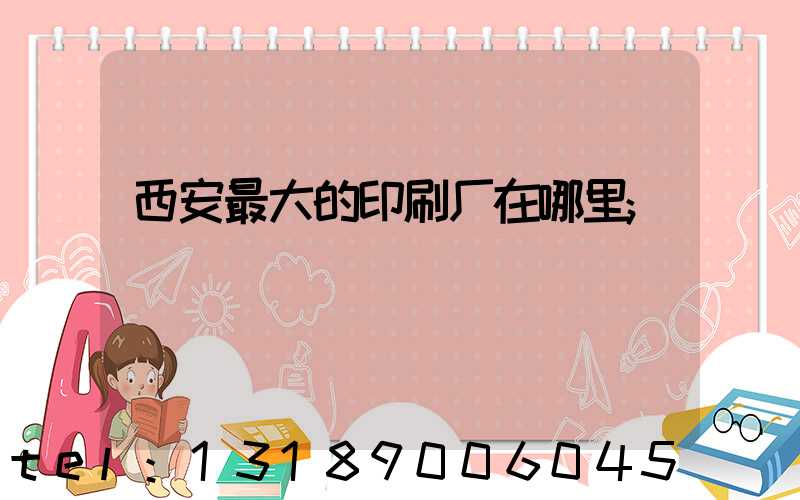 西安最大的印刷厂在哪里