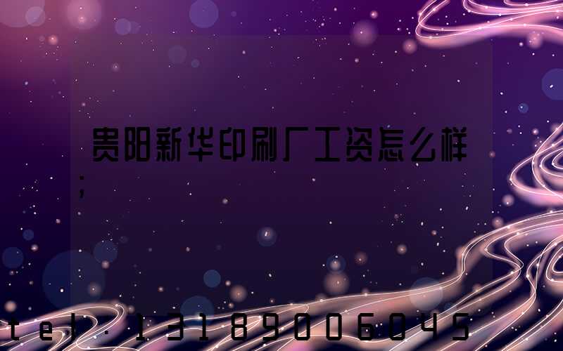 贵阳新华印刷厂工资怎么样