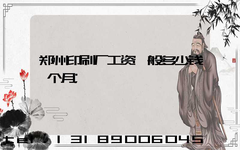 郑州印刷厂工资一般多少钱一个月