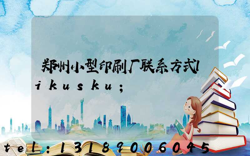郑州小型印刷厂联系方式likusku