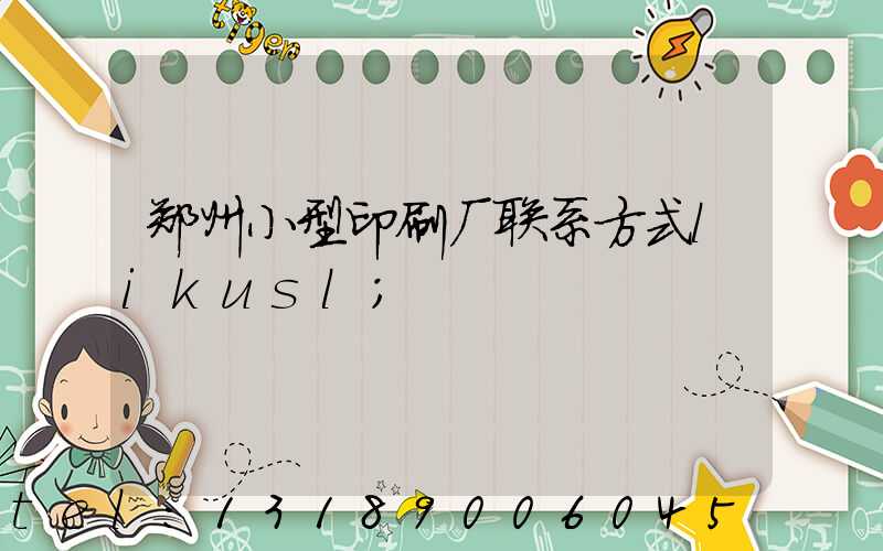 郑州小型印刷厂联系方式likusl