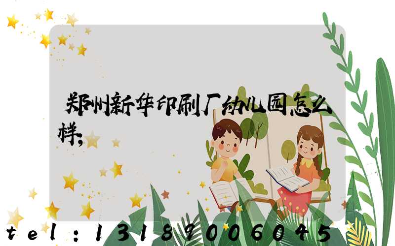郑州新华印刷厂幼儿园怎么样