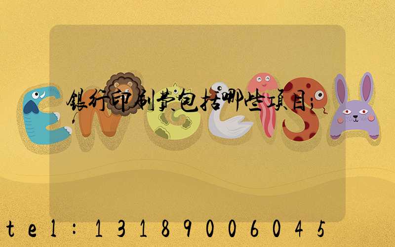 银行印刷费包括哪些项目
