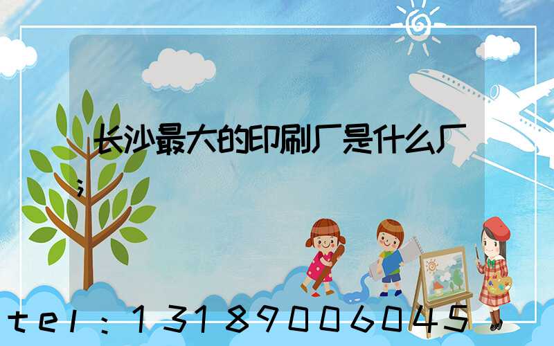 长沙最大的印刷厂是什么厂