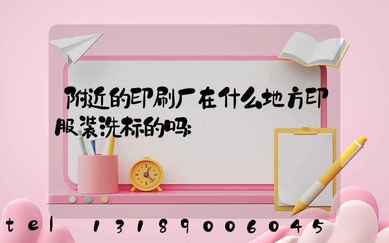 附近的印刷厂在什么地方印服装洗标的吗