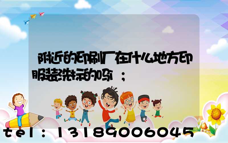 附近的印刷厂在什么地方印服装洗标的吗i