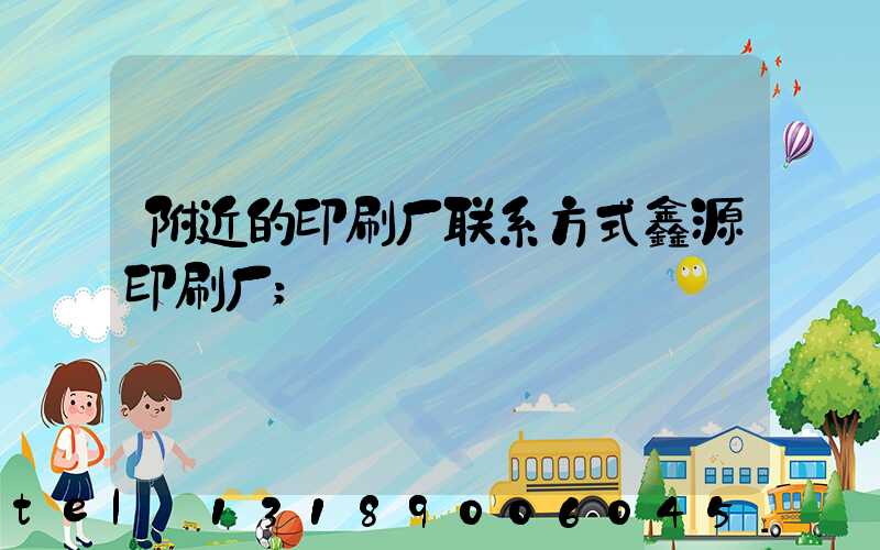 附近的印刷厂联系方式鑫源印刷厂