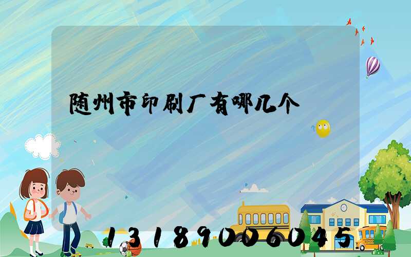 随州市印刷厂有哪几个