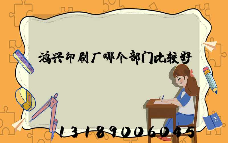 鸿兴印刷厂哪个部门比较好